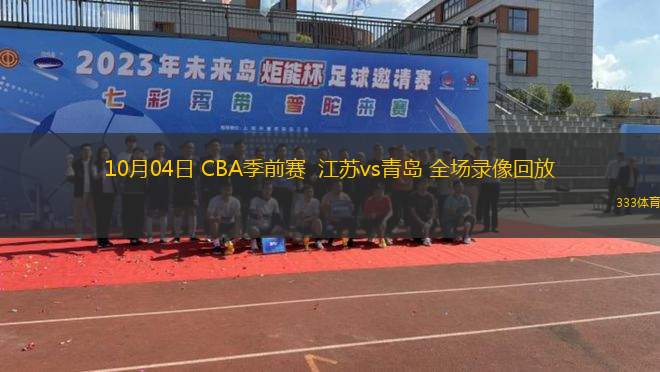 10月04日 CBA季前赛  江苏vs青岛 全场录像回放