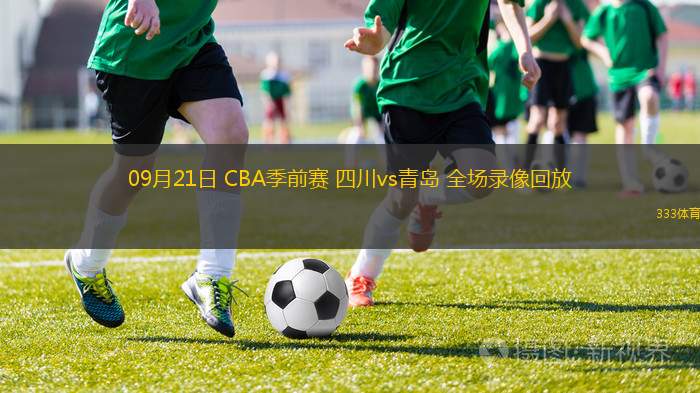 09月21日 CBA季前赛 四川vs青岛 全场录像回放