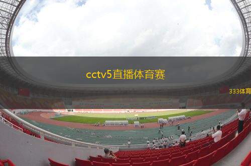 cctv5直播体育赛(CCTV5：精彩体育赛事直播)